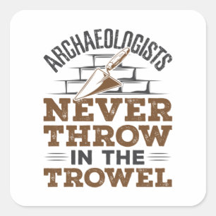 Archaeologists Never Throw In the Trowel Square Sticker