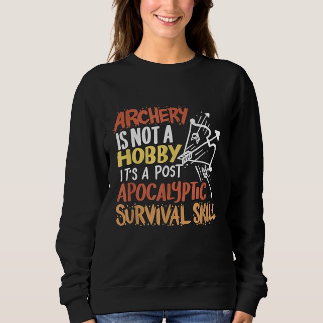 Archery Is Not A Hobby Its A Post Apocalyptic Surv Sweatshirt (Front)