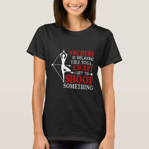 Archery Is Relaxing Like Yoga Except I Get Shoot S T-Shirt