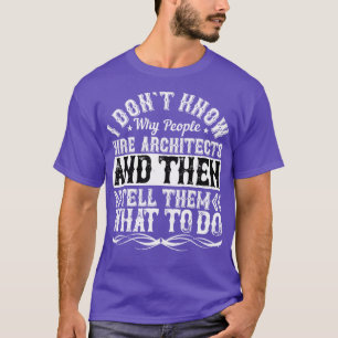 Architect I Dont Know Why Hire People Architects T-Shirt