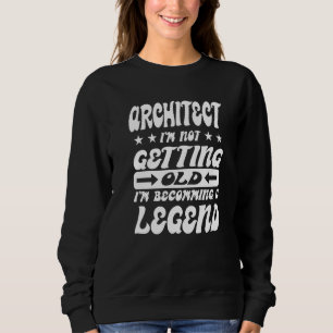 Architect I'm Not Getting Old I'm Becomming A Lege Sweatshirt
