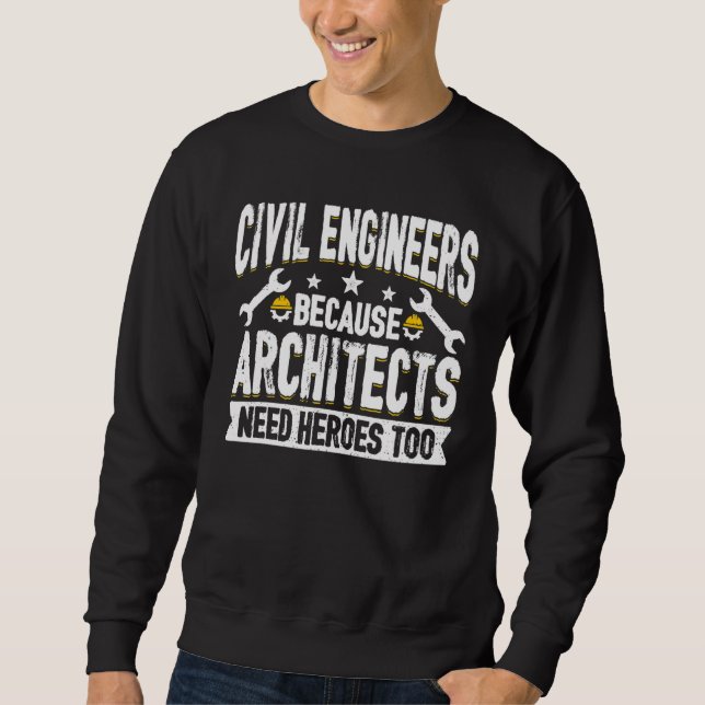 Architects Need Heroes Too   Civil Engineers Quote Sweatshirt (Front)