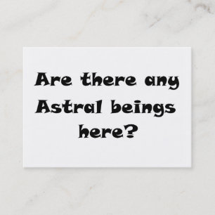 Are there any Astral beings here?-business cards