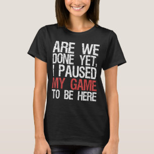 Are We Done Jet I Paused My Game To Be Here Videog T-Shirt