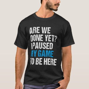 Are We Done Yet I Paused My Game To Be Here Gamer T-Shirt