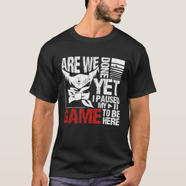 Are We Done Yet I Paused My Game To Be Here T-Shirt (Front)