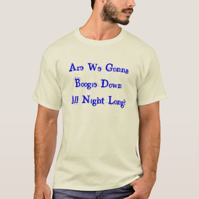 Are We Gonna Boogie Down All Night Long? T-Shirt (Front)