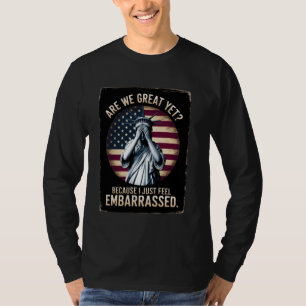 Are We Great Yet Because I Just Feel Embarrassed T-Shirt