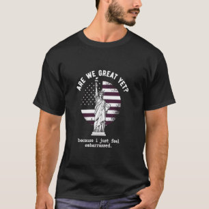 Are We Great Yet Because I Just Feel Embarrassed   T-Shirt