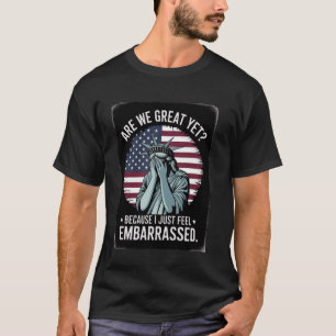 Are We Great Yet Because I Just Feel Embarrassed T-Shirt