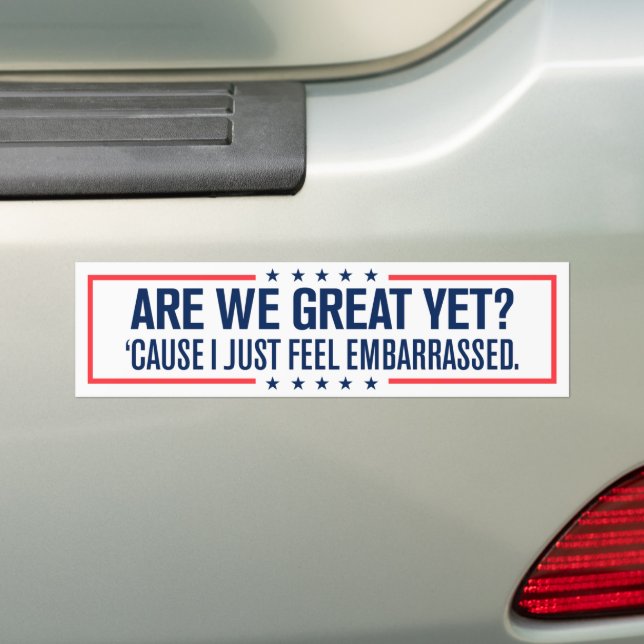 Are We Great Yet Cause I Just Feel Embarrassed Bumper Sticker (On Car)