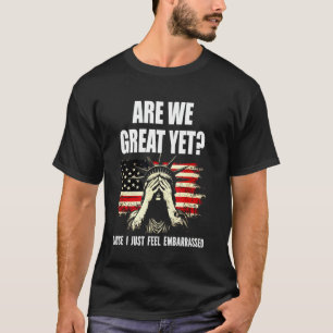 are We Great Yet Cause I Just Feel Embarrassed dem T-Shirt