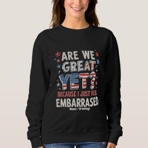 Are We Great Yet? Cause I Just Feel Embarrassed  Sweatshirt