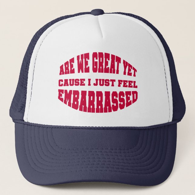 Are We Great Yet? Cause I Just Feel Embarrassed Trucker Hat (Front)