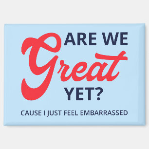 Are We Great Yet? Cause I Just Feel Embarrassed V Magnet
