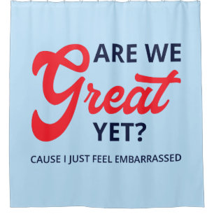 Are We Great Yet? Cause I Just Feel Embarrassed V Shower Curtain