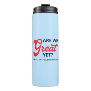 Are We Great Yet? Cause I Just Feel Embarrassed V Thermal Tumbler