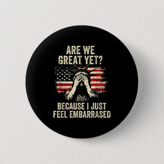 Are We Great Yet Cause I Just Feel Embarred _1  6 Cm Round Badge
