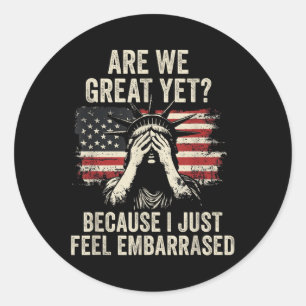 Are We Great Yet Cause I Just Feel Embarred _2  Classic Round Sticker