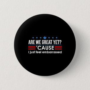 Are We Great Yet Cause I Just Feel Embarred Anti 6 Cm Round Badge