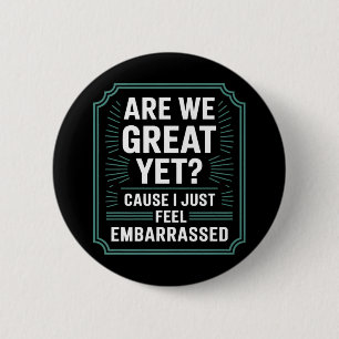 Are We Great Yet Cause I Just Feel Embarred Anti T 6 Cm Round Badge