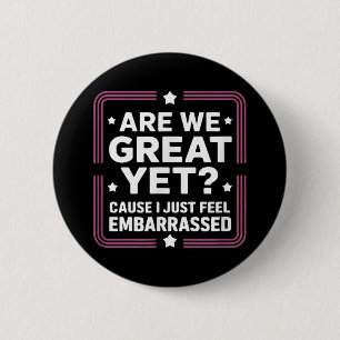 Are We Great Yet Cause I Just Feel Embarred Anti T 6 Cm Round Badge