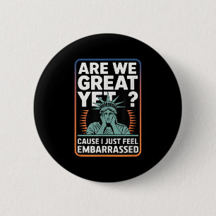 Are We Great Yet Cause I Just Feel Embarred Anti T 6 Cm Round Badge