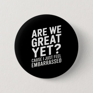 Are We Great Yet Cause I Just Feel Embarred Anti T 6 Cm Round Badge