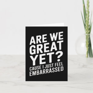 Are We Great Yet Cause I Just Feel Embarred Anti T Card