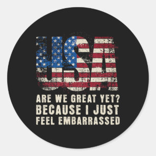 Are We Great Yet Cause I Just Feel Embarred Anti T Classic Round Sticker