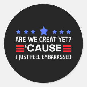 Are We Great Yet Cause I Just Feel Embarred Anti T Classic Round Sticker