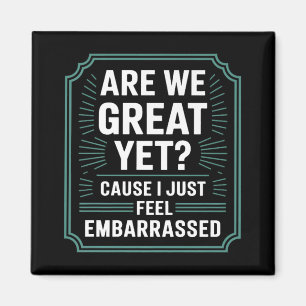 Are We Great Yet Cause I Just Feel Embarred Anti T Magnet