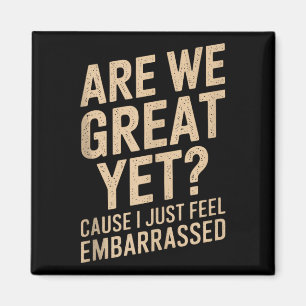 Are We Great Yet Cause I Just Feel Embarred Anti T Magnet