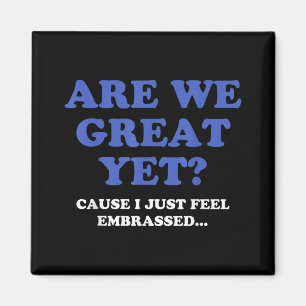 Are We Great Yet Cause I Just Feel Embarred Anti T Magnet