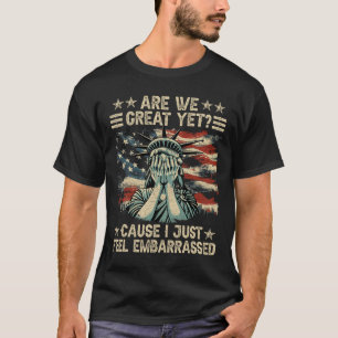 Are We Great Yet Cause I Just Feel Embarred Anti T T-Shirt