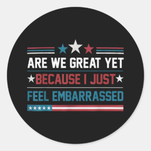 Are We Great Yet Cause I Just Feel Embarred Antitr Classic Round Sticker