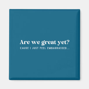 Are We Great Yet Cause I Just Feel Embarred Quote  Magnet