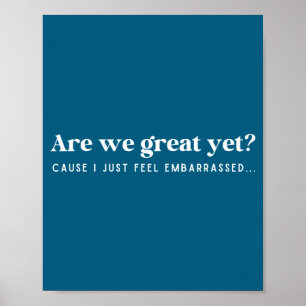 Are We Great Yet Cause I Just Feel Embarred Quote Poster