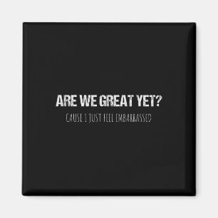 Are We Great Yet Cause I Just Feel Emrred Anti-tru Magnet