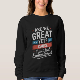 Are We Great Yet Feel Embarrassed Anti Trump Sweatshirt