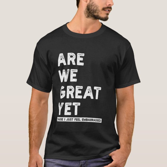 Are We Great Yet Funny T-Shirt (Front)