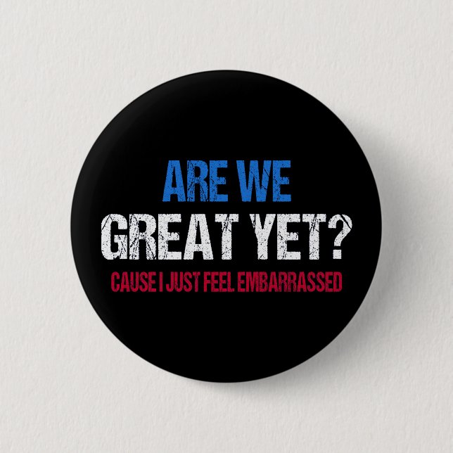 Are We Great Yet? I Just Feel Embarrassed II 6 Cm Round Badge (Front)