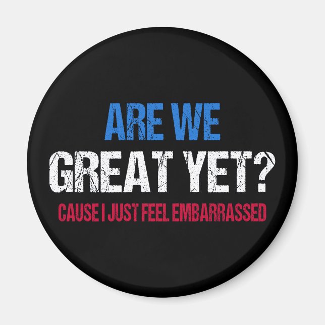 Are We Great Yet? I Just Feel Embarrassed II Magnet (Front)