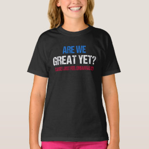 Are We Great Yet? I Just Feel Embarrassed II T-Shirt