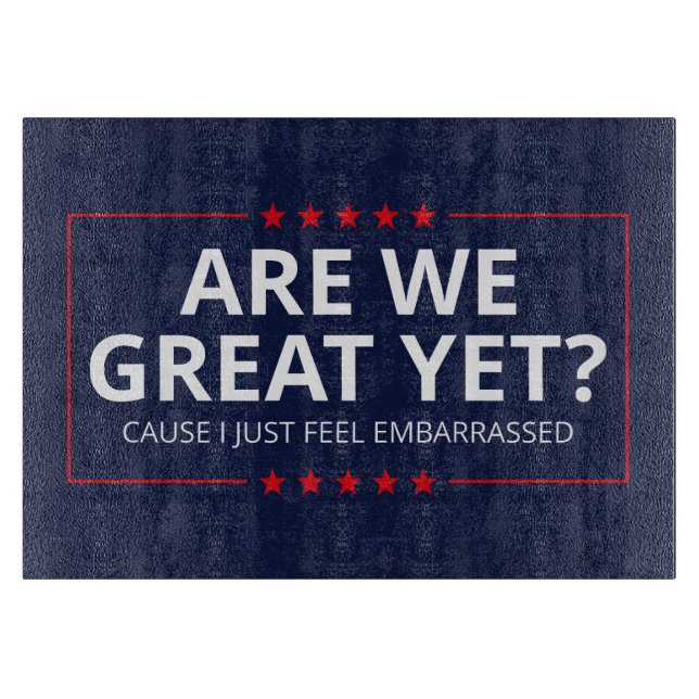 Are We Great Yet? I Just Feel Embarrassed III Cutting Board (Front)