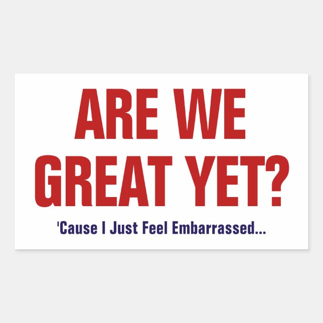 Are We Great Yet? I Just Feel Embarrassed Rectangular Sticker (Front)