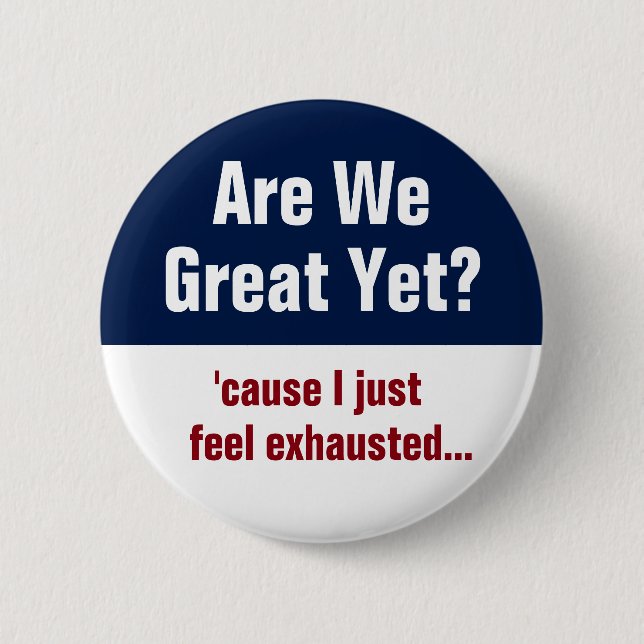 Are We Great Yet? I Just Feel Exhausted 6 Cm Round Badge (Front)