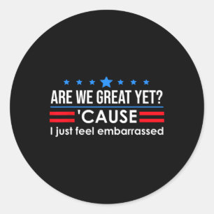 Are We Great Yet Shirt Men I Just Feel Embarred An Classic Round Sticker