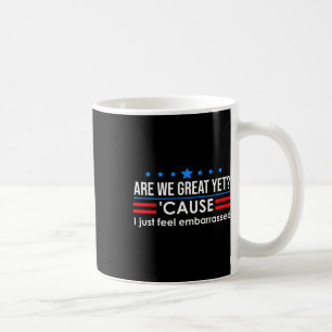 Are We Great Yet Shirt Men I Just Feel Embarred An Coffee Mug