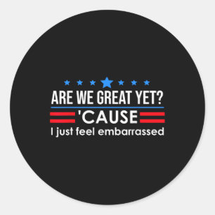 Are We Great Yet Shirt Men I Just Feel Embarred Classic Round Sticker